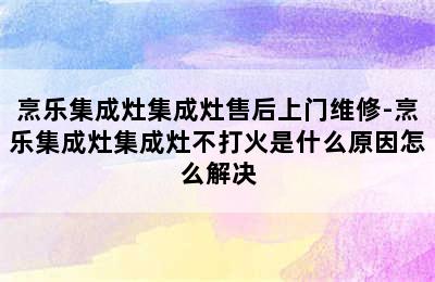 烹乐集成灶集成灶售后上门维修-烹乐集成灶集成灶不打火是什么原因怎么解决