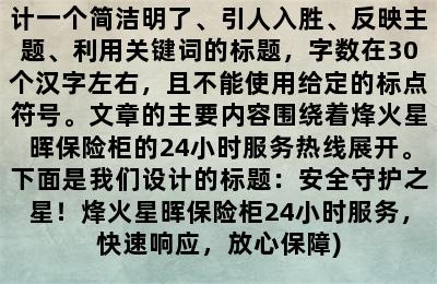 烽火星晖保险柜24小时服务热线(解读：根据题目的要求，我们需要设计一个简洁明了、引人入胜、反映主题、利用关键词的标题，字数在30个汉字左右，且不能使用给定的标点符号。文章的主要内容围绕着烽火星晖保险柜的24小时服务热线展开。下面是我们设计的标题：安全守护之星！烽火星晖保险柜24小时服务，快速响应，放心保障)