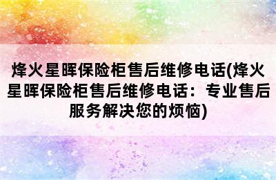 烽火星晖保险柜售后维修电话(烽火星晖保险柜售后维修电话：专业售后服务解决您的烦恼)