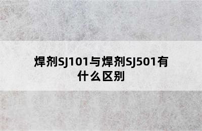 焊剂SJ101与焊剂SJ501有什么区别