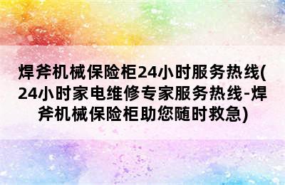 焊斧机械保险柜24小时服务热线(24小时家电维修专家服务热线-焊斧机械保险柜助您随时救急)