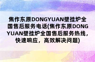 焦作东原DONGYUAN壁挂炉全国售后服务电话(焦作东原DONGYUAN壁挂炉全国售后服务热线，快速响应，高效解决问题)