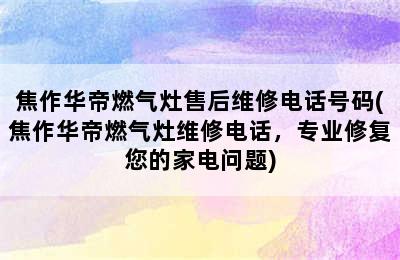 焦作华帝燃气灶售后维修电话号码(焦作华帝燃气灶维修电话，专业修复您的家电问题)