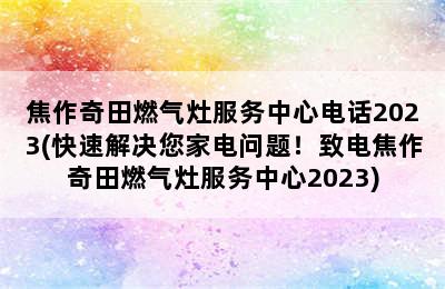 焦作奇田燃气灶服务中心电话2023(快速解决您家电问题！致电焦作奇田燃气灶服务中心2023)