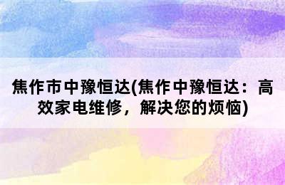 焦作市中豫恒达(焦作中豫恒达：高效家电维修，解决您的烦恼)