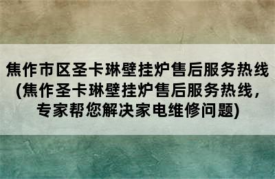 焦作市区圣卡琳壁挂炉售后服务热线(焦作圣卡琳壁挂炉售后服务热线，专家帮您解决家电维修问题)