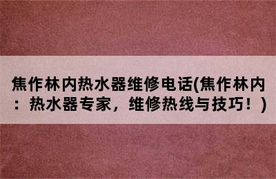 焦作林内热水器维修电话(焦作林内：热水器专家，维修热线与技巧！)