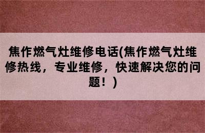 焦作燃气灶维修电话(焦作燃气灶维修热线，专业维修，快速解决您的问题！)