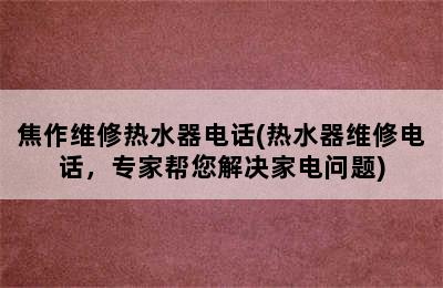 焦作维修热水器电话(热水器维修电话，专家帮您解决家电问题)