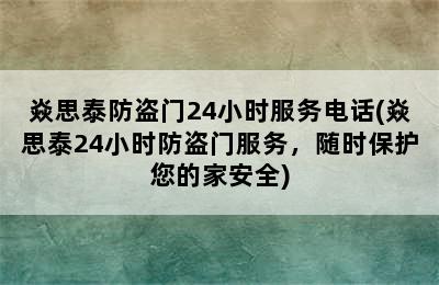 焱思泰防盗门24小时服务电话(焱思泰24小时防盗门服务，随时保护您的家安全)