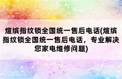 煊缤指纹锁全国统一售后电话(煊缤指纹锁全国统一售后电话，专业解决您家电维修问题)