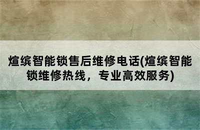 煊缤智能锁售后维修电话(煊缤智能锁维修热线，专业高效服务)