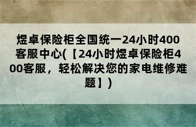 煜卓保险柜全国统一24小时400客服中心(【24小时煜卓保险柜400客服，轻松解决您的家电维修难题】)