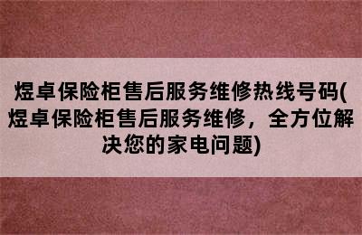 煜卓保险柜售后服务维修热线号码(煜卓保险柜售后服务维修，全方位解决您的家电问题)