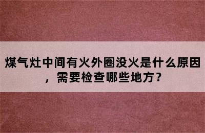 煤气灶中间有火外圈没火是什么原因，需要检查哪些地方？