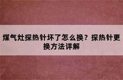 煤气灶探热针坏了怎么换？探热针更换方法详解