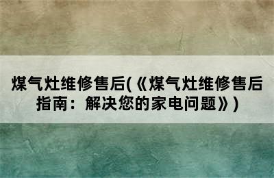 煤气灶维修售后(《煤气灶维修售后指南：解决您的家电问题》)