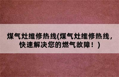 煤气灶维修热线(煤气灶维修热线，快速解决您的燃气故障！)