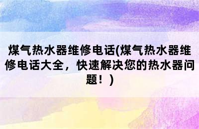 煤气热水器维修电话(煤气热水器维修电话大全，快速解决您的热水器问题！)