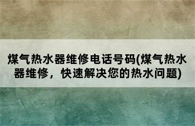 煤气热水器维修电话号码(煤气热水器维修，快速解决您的热水问题)