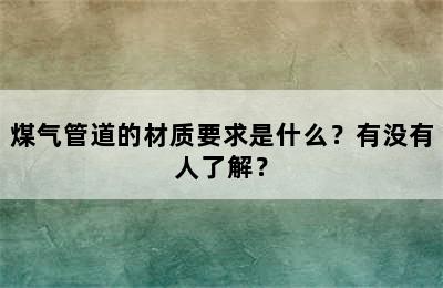 煤气管道的材质要求是什么？有没有人了解？