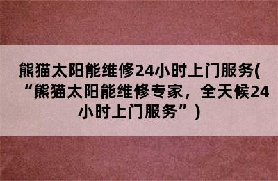 熊猫太阳能维修24小时上门服务(“熊猫太阳能维修专家，全天候24小时上门服务”)