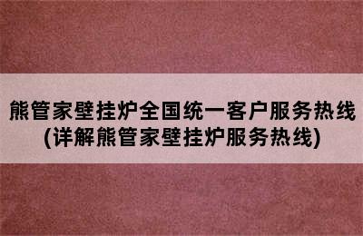 熊管家壁挂炉全国统一客户服务热线(详解熊管家壁挂炉服务热线)