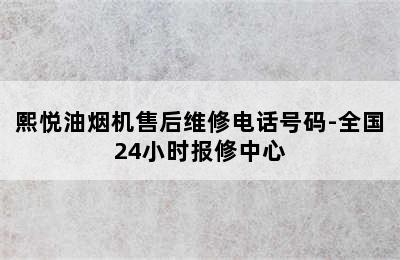 熙悦油烟机售后维修电话号码-全国24小时报修中心