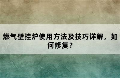 燃气壁挂炉使用方法及技巧详解，如何修复？