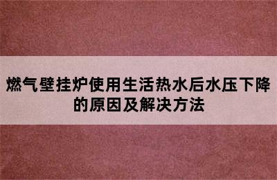 燃气壁挂炉使用生活热水后水压下降的原因及解决方法