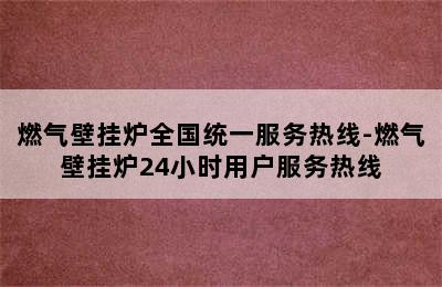 燃气壁挂炉全国统一服务热线-燃气壁挂炉24小时用户服务热线