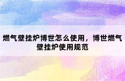 燃气壁挂炉博世怎么使用，博世燃气壁挂炉使用规范