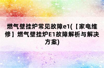 燃气壁挂炉常见故障e1(【家电维修】燃气壁挂炉E1故障解析与解决方案)