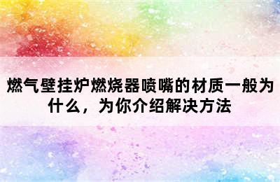 燃气壁挂炉燃烧器喷嘴的材质一般为什么，为你介绍解决方法