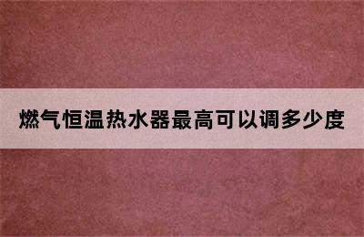 燃气恒温热水器最高可以调多少度