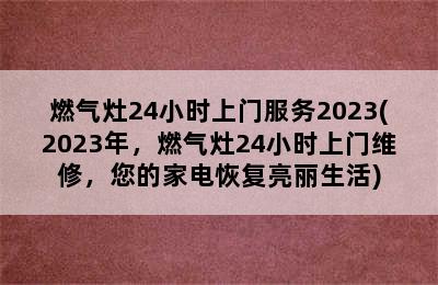 燃气灶24小时上门服务2023(2023年，燃气灶24小时上门维修，您的家电恢复亮丽生活)