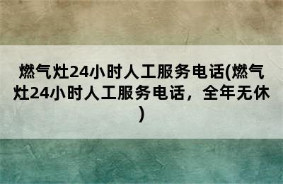 燃气灶24小时人工服务电话(燃气灶24小时人工服务电话，全年无休)