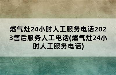 燃气灶24小时人工服务电话2023售后服务人工电话(燃气灶24小时人工服务电话)