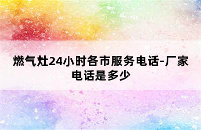 燃气灶24小时各市服务电话-厂家电话是多少