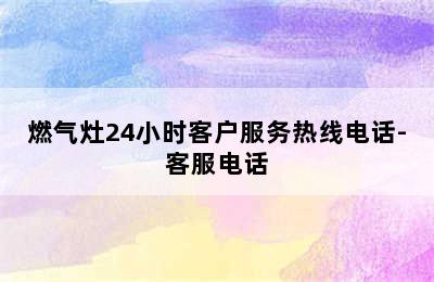 燃气灶24小时客户服务热线电话-客服电话