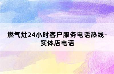 燃气灶24小时客户服务电话热线-实体店电话