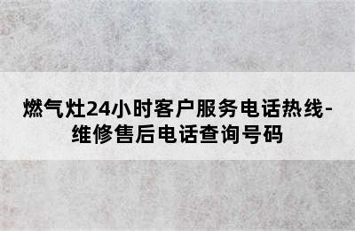 燃气灶24小时客户服务电话热线-维修售后电话查询号码