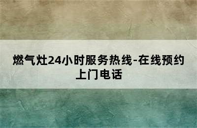 燃气灶24小时服务热线-在线预约上门电话