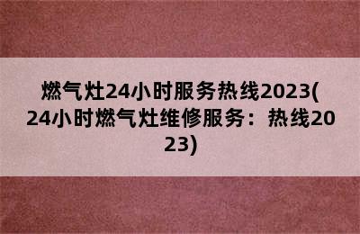 燃气灶24小时服务热线2023(24小时燃气灶维修服务：热线2023)