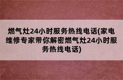 燃气灶24小时服务热线电话(家电维修专家带你解密燃气灶24小时服务热线电话)