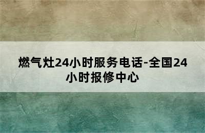 燃气灶24小时服务电话-全国24小时报修中心