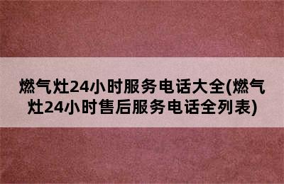 燃气灶24小时服务电话大全(燃气灶24小时售后服务电话全列表)