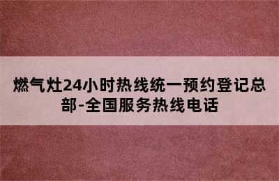 燃气灶24小时热线统一预约登记总部-全国服务热线电话