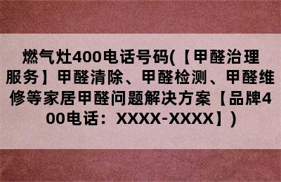 燃气灶400电话号码(【甲醛治理服务】甲醛清除、甲醛检测、甲醛维修等家居甲醛问题解决方案【品牌400电话：XXXX-XXXX】)