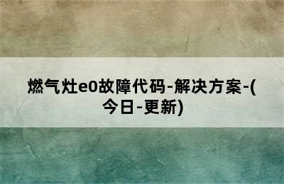 燃气灶e0故障代码-解决方案-(今日-更新)